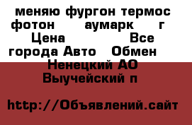 меняю фургон термос фотон 3702 аумарк 2013г › Цена ­ 400 000 - Все города Авто » Обмен   . Ненецкий АО,Выучейский п.